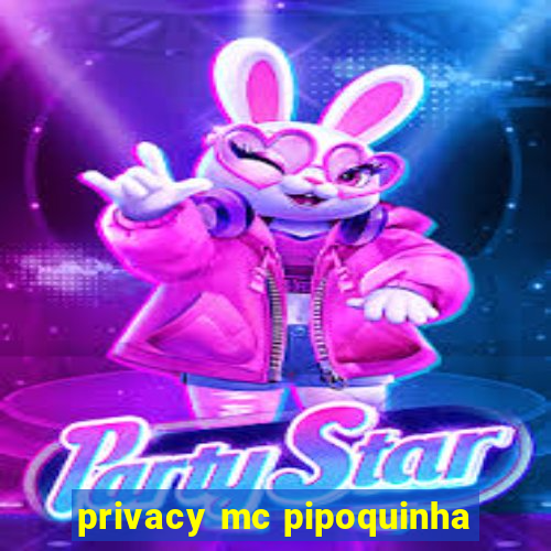 privacy mc pipoquinha